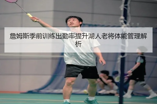詹姆斯季前训练出勤率提升湖人老将体能管理解析